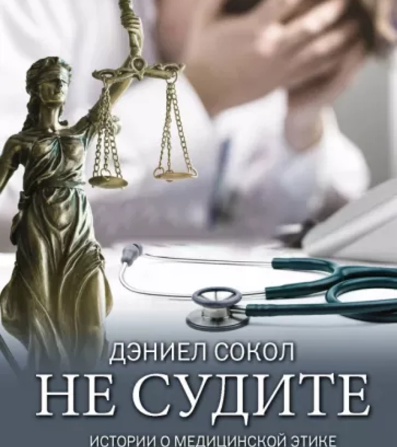Сокол, Дэниел. Не судите. Истории о медицинской этике и врачебной мудрости.